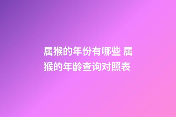 属猴的年份有哪些 属猴的年龄查询对照表